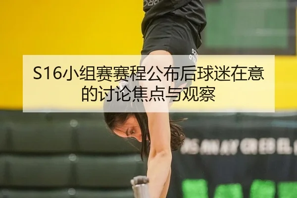 S16小组赛赛程公布后球迷在意的讨论焦点与观察